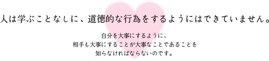 人は学ぶことなしに、道徳的な行為をするようにはできていません。